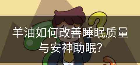 羊油如何改善睡眠质量与安神助眠？